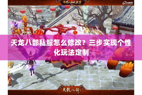 天龙八部私服怎么修改？三步实现个性化玩法定制