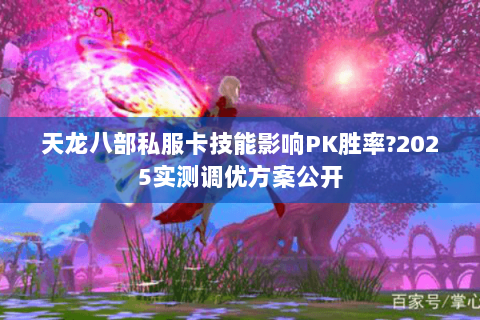 天龙八部私服卡技能影响PK胜率?2025实测调优方案公开