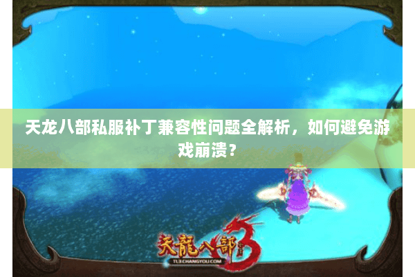 天龙八部私服补丁兼容性问题全解析，如何避免游戏崩溃？