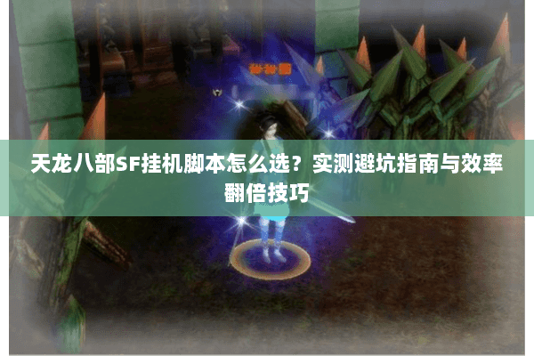 天龙八部SF挂机脚本怎么选？实测避坑指南与效率翻倍技巧
