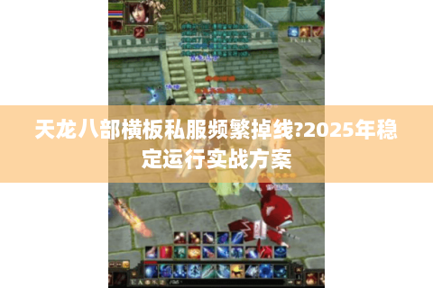 天龙八部横板私服频繁掉线?2025年稳定运行实战方案