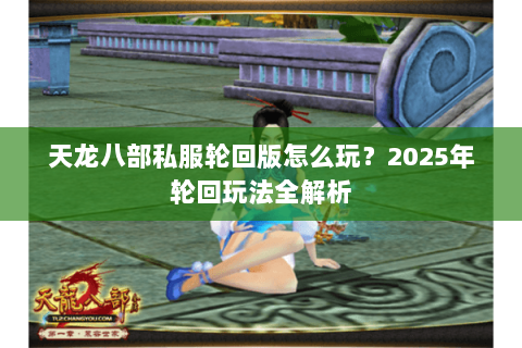 天龙八部私服轮回版怎么玩？2025年轮回玩法全解析