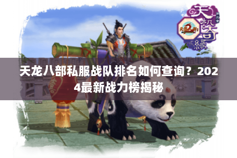 天龙八部私服战队排名如何查询？2024最新战力榜揭秘