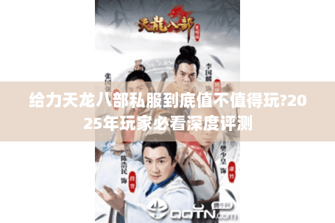 给力天龙八部私服到底值不值得玩?2025年玩家必看深度评测