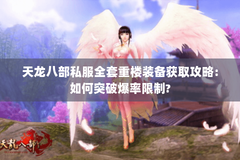 天龙八部私服全套重楼装备获取攻略:如何突破爆率限制?
