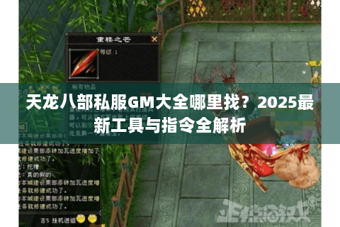 天龙八部私服GM大全哪里找？2025最新工具与指令全解析