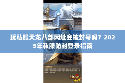 玩私服天龙八部网址会被封号吗？2025年私服防封登录指南