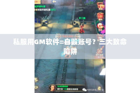 私服用GM软件=自毁账号？三大致命陷阱