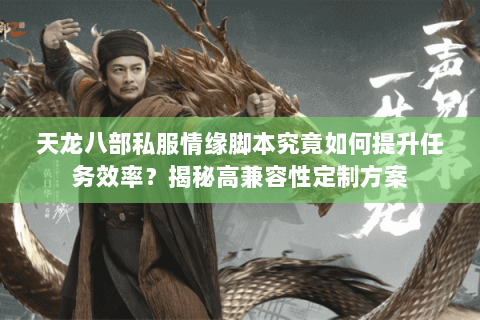 天龙八部私服情缘脚本究竟如何提升任务效率？揭秘高兼容性定制方案