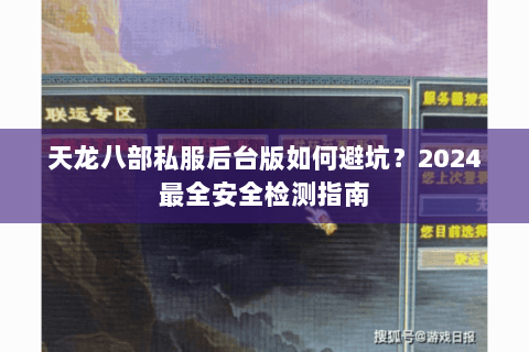 天龙八部私服后台版如何避坑？2024最全安全检测指南
