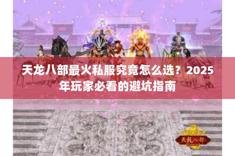 天龙八部最火私服究竟怎么选？2025年玩家必看的避坑指南
