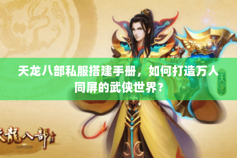 天龙八部私服搭建手册，如何打造万人同屏的武侠世界？