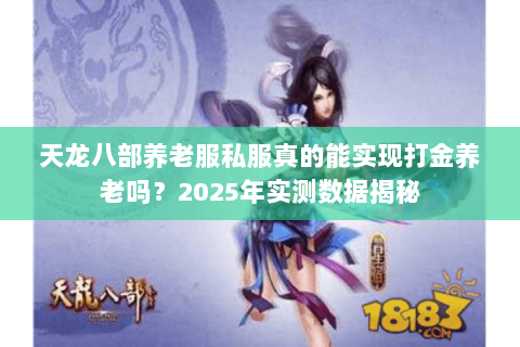 天龙八部养老服私服真的能实现打金养老吗？2025年实测数据揭秘