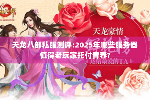 天龙八部私服测评:2025年哪些服务器值得老玩家托付青春? 天龙八部私服测评:2025年哪些服务器值得老玩家托付青春?