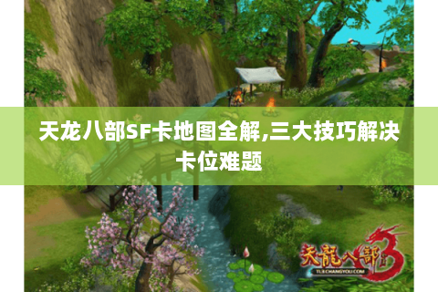 天龙八部SF卡地图全解,三大技巧解决卡位难题