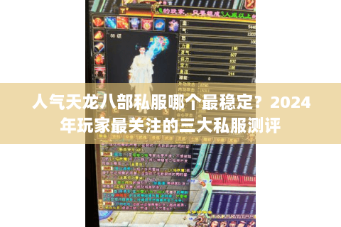 人气天龙八部私服哪个最稳定？2024年玩家最关注的三大私服测评