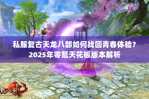 私服复古天龙八部如何找回青春体验？2025年零氪天花板版本解析