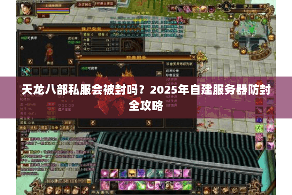 天龙八部私服会被封吗？2025年自建服务器防封全攻略