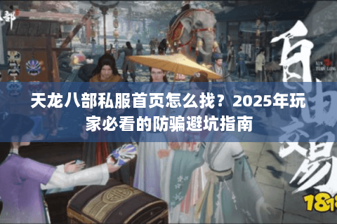 天龙八部私服首页怎么找？2025年玩家必看的防骗避坑指南