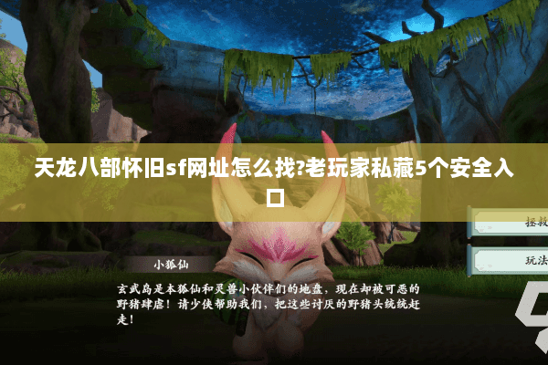 天龙八部怀旧sf网址怎么找?老玩家私藏5个安全入口