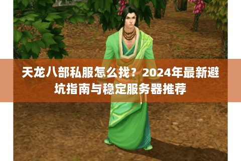 天龙八部私服怎么找？2024年最新避坑指南与稳定服务器推荐