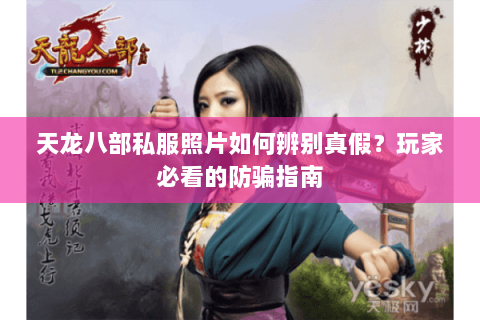 天龙八部私服照片如何辨别真假？玩家必看的防骗指南