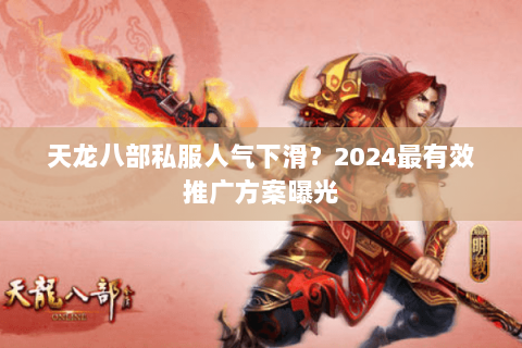 天龙八部私服人气下滑？2024最有效推广方案曝光