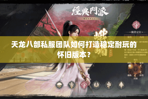 天龙八部私服团队如何打造稳定耐玩的怀旧版本？