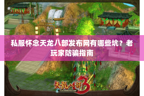 私服怀念天龙八部发布网有哪些坑？老玩家防骗指南