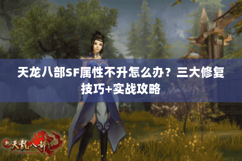 天龙八部SF属性不升怎么办？三大修复技巧+实战攻略