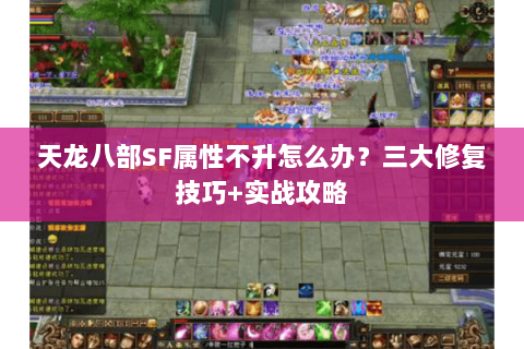 天龙八部SF属性不升怎么办？三大修复技巧+实战攻略