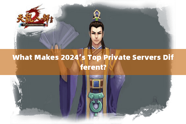 What Makes 2024’s Top Private Servers Different?