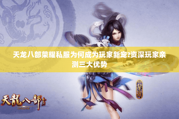 天龙八部荣耀私服为何成为玩家新宠?资深玩家亲测三大优势