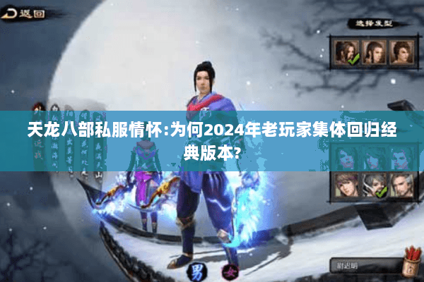 天龙八部私服情怀:为何2024年老玩家集体回归经典版本?
