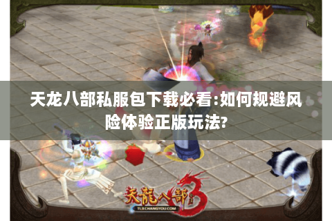天龙八部私服包下载必看:如何规避风险体验正版玩法?