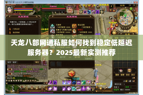 天龙八部网通私服如何找到稳定低延迟服务器？2025最新实测推荐