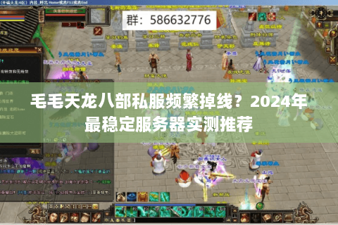 毛毛天龙八部私服频繁掉线？2024年最稳定服务器实测推荐