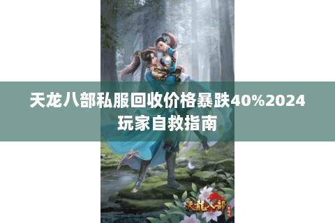 天龙八部私服回收价格暴跌40%2024玩家自救指南