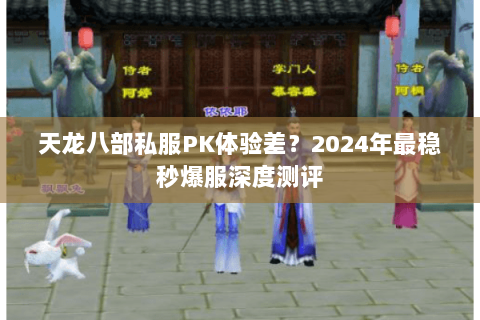 天龙八部私服PK体验差？2024年最稳秒爆服深度测评