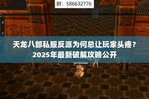 天龙八部私服反派为何总让玩家头疼？2025年最新破解攻略公开