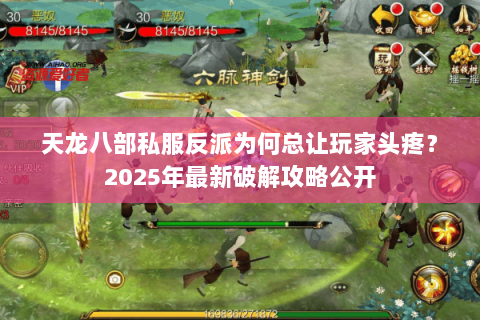 天龙八部私服反派为何总让玩家头疼？2025年最新破解攻略公开