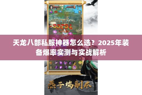 天龙八部私服神器怎么选？2025年装备爆率实测与实战解析