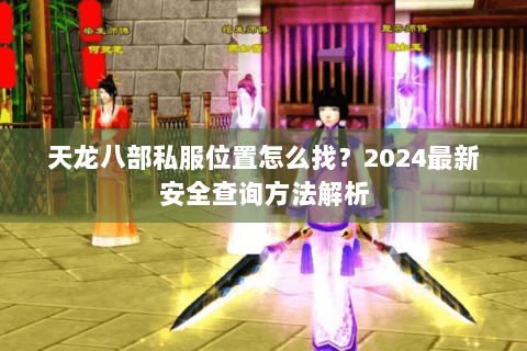 天龙八部私服位置怎么找？2024最新安全查询方法解析