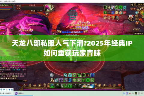 天龙八部私服人气下滑?2025年经典IP如何重获玩家青睐