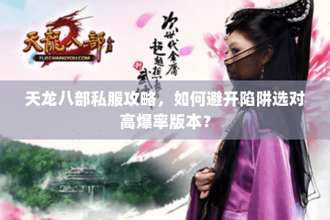 天龙八部私服攻略，如何避开陷阱选对高爆率版本？