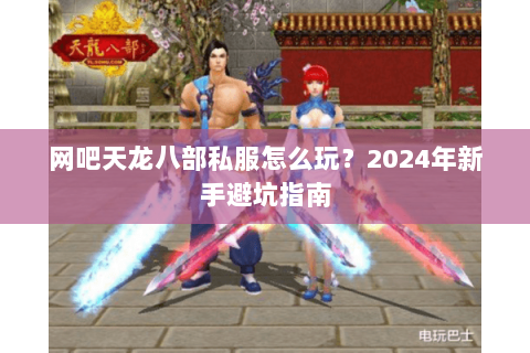 网吧天龙八部私服怎么玩？2024年新手避坑指南
