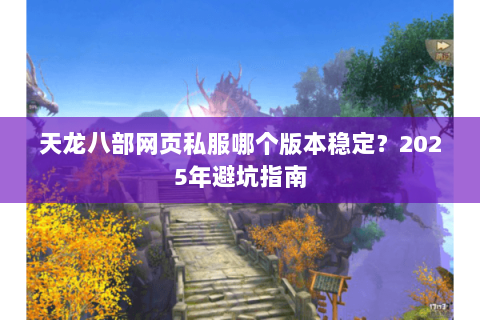 天龙八部网页私服哪个版本稳定？2025年避坑指南