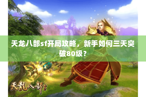 天龙八部sf开局攻略，新手如何三天突破80级？