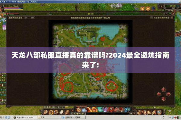 天龙八部私服直播真的靠谱吗?2024最全避坑指南来了!