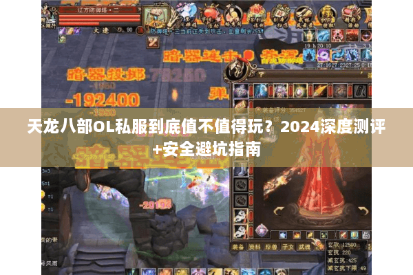天龙八部OL私服到底值不值得玩？2024深度测评+安全避坑指南